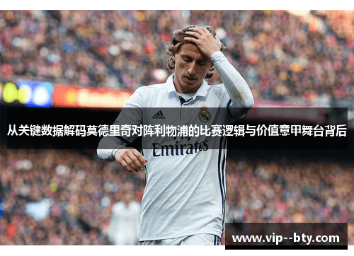 从关键数据解码莫德里奇对阵利物浦的比赛逻辑与价值意甲舞台背后
