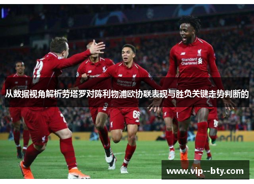 从数据视角解析劳塔罗对阵利物浦欧协联表现与胜负关键走势判断的 从数据视角解析劳塔罗对阵利物浦欧协联表现与胜负关键走势判断的