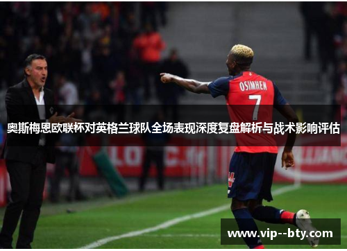 奥斯梅恩欧联杯对英格兰球队全场表现深度复盘解析与战术影响评估 奥斯梅恩欧联杯对英格兰球队全场表现深度复盘解析与战术影响评估