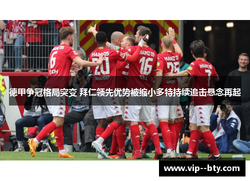 德甲争冠格局突变 拜仁领先优势被缩小多特持续追击悬念再起 德甲争冠格局突变 拜仁领先优势被缩小多特持续追击悬念再起