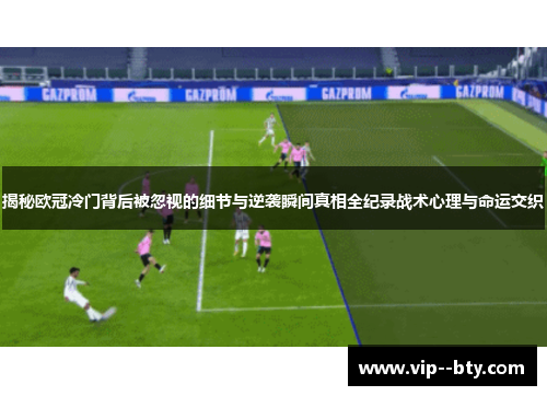 揭秘欧冠冷门背后被忽视的细节与逆袭瞬间真相全纪录战术心理与命运交织