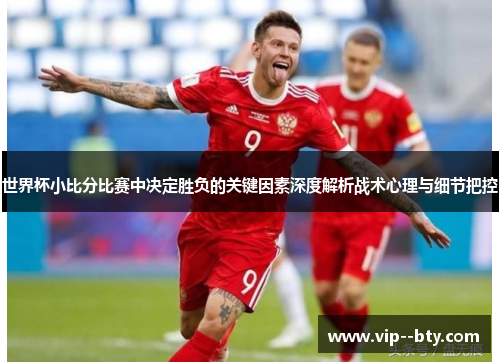 世界杯小比分比赛中决定胜负的关键因素深度解析战术心理与细节把控