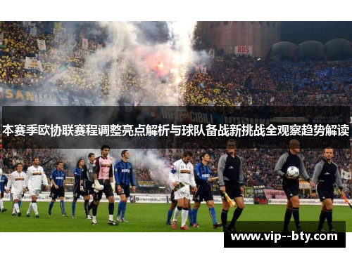 本赛季欧协联赛程调整亮点解析与球队备战新挑战全观察趋势解读 本赛季欧协联赛程调整亮点解析与球队备战新挑战全观察趋势解读