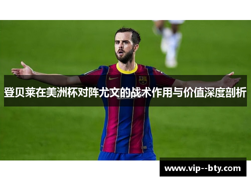 登贝莱在美洲杯对阵尤文的战术作用与价值深度剖析