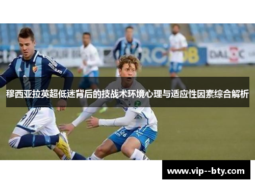 穆西亚拉英超低迷背后的技战术环境心理与适应性因素综合解析 穆西亚拉英超低迷背后的技战术环境心理与适应性因素综合解析