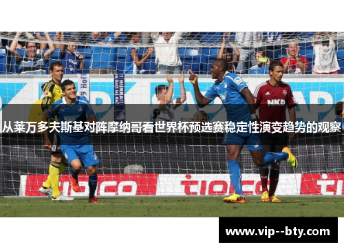 从莱万多夫斯基对阵摩纳哥看世界杯预选赛稳定性演变趋势的观察