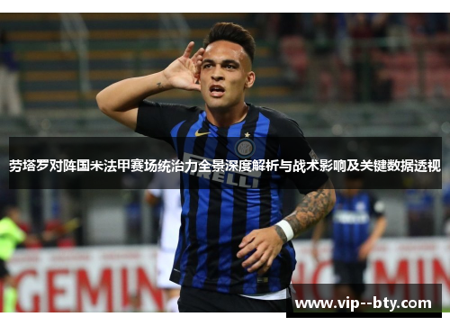劳塔罗对阵国米法甲赛场统治力全景深度解析与战术影响及关键数据透视 劳塔罗对阵国米法甲赛场统治力全景深度解析与战术影响及关键数据透视