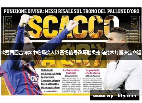 欧冠两回合博弈中临场换人以赛场信号改写胜负走向战术判断决定命运