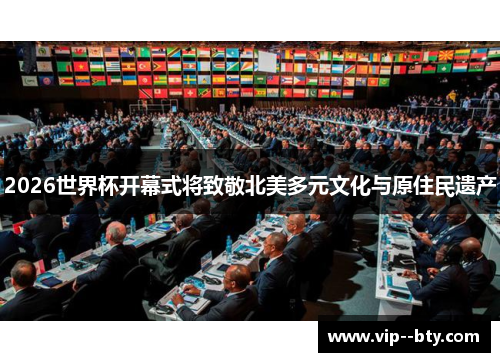 2026世界杯开幕式将致敬北美多元文化与原住民遗产 2026世界杯开幕式将致敬北美多元文化与原住民遗产