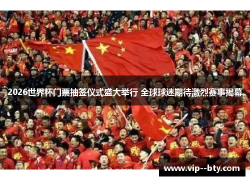 2026世界杯门票抽签仪式盛大举行 全球球迷期待激烈赛事揭幕 2026世界杯门票抽签仪式盛大举行 全球球迷期待激烈赛事揭幕