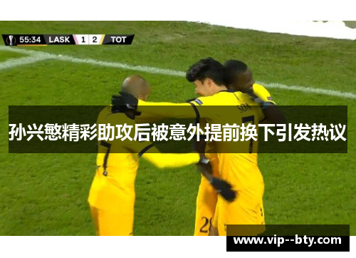 孙兴慜精彩助攻后被意外提前换下引发热议 孙兴慜精彩助攻后被意外提前换下引发热议