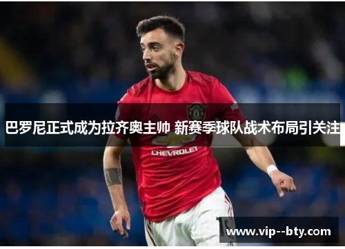 巴罗尼正式成为拉齐奥主帅 新赛季球队战术布局引关注