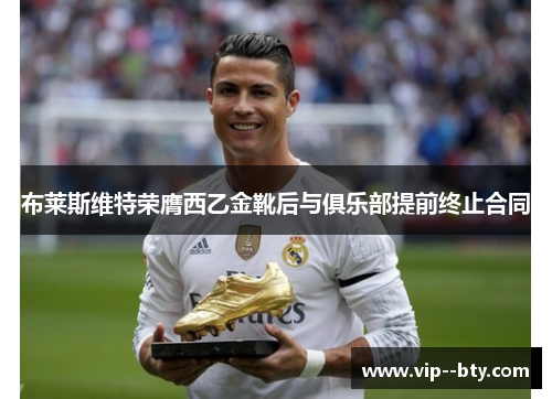 布莱斯维特荣膺西乙金靴后与俱乐部提前终止合同 布莱斯维特荣膺西乙金靴后与俱乐部提前终止合同