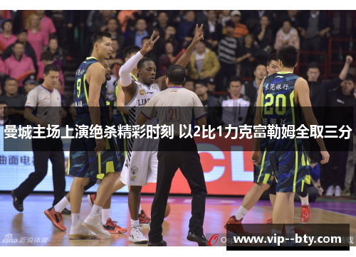 曼城主场上演绝杀精彩时刻 以2比1力克富勒姆全取三分 曼城主场上演绝杀精彩时刻 以2比1力克富勒姆全取三分