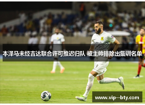 本泽马未经吉达联合许可推迟归队 被主帅排除出集训名单