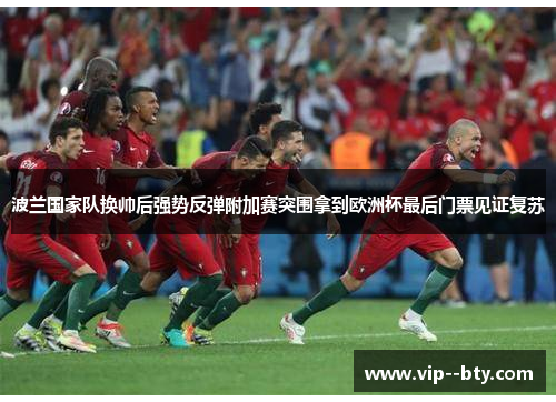 波兰国家队换帅后强势反弹附加赛突围拿到欧洲杯最后门票见证复苏