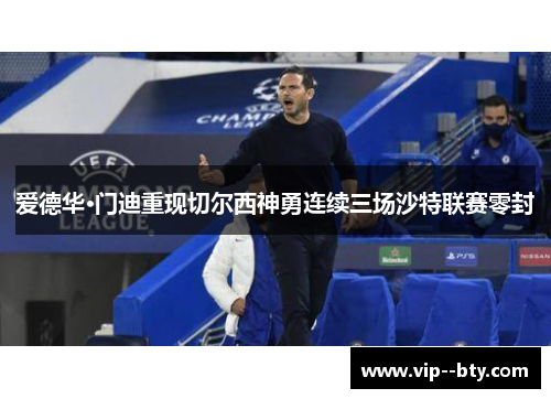 爱德华·门迪重现切尔西神勇连续三场沙特联赛零封 爱德华·门迪重现切尔西神勇连续三场沙特联赛零封