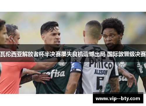 瓦伦西亚解放者杯半决赛屡失良机遗憾出局 国际敦晋级决赛 瓦伦西亚解放者杯半决赛屡失良机遗憾出局 国际敦晋级决赛
