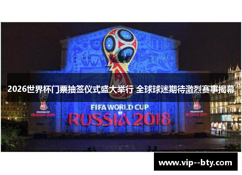 2026世界杯门票抽签仪式盛大举行 全球球迷期待激烈赛事揭幕 2026世界杯门票抽签仪式盛大举行 全球球迷期待激烈赛事揭幕