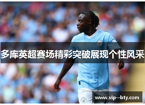 多库英超赛场精彩突破展现个性风采 多库英超赛场精彩突破展现个性风采