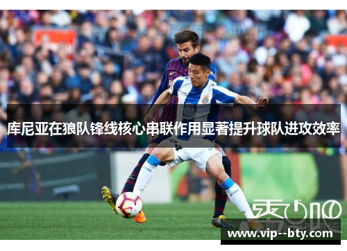 库尼亚在狼队锋线核心串联作用显著提升球队进攻效率 库尼亚在狼队锋线核心串联作用显著提升球队进攻效率