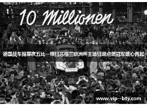 德国战车揭幕夜五比一横扫苏格兰欧洲杯主场狂潮点燃冠军雄心再起 德国战车揭幕夜五比一横扫苏格兰欧洲杯主场狂潮点燃冠军雄心再起