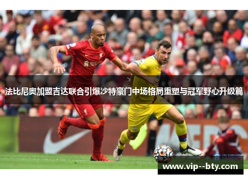 法比尼奥加盟吉达联合引爆沙特豪门中场格局重塑与冠军野心升级篇