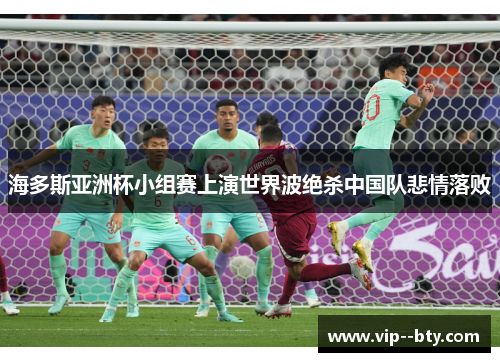 海多斯亚洲杯小组赛上演世界波绝杀中国队悲情落败