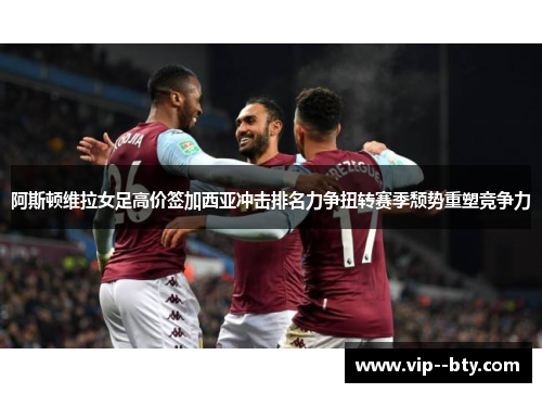 阿斯顿维拉女足高价签加西亚冲击排名力争扭转赛季颓势重塑竞争力