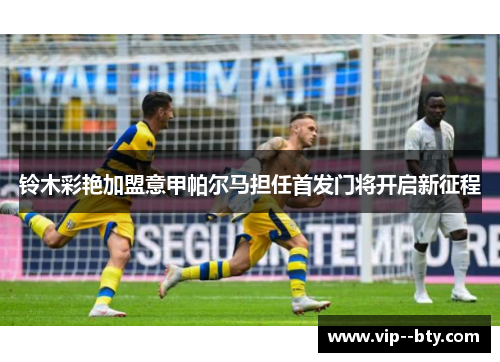 铃木彩艳加盟意甲帕尔马担任首发门将开启新征程