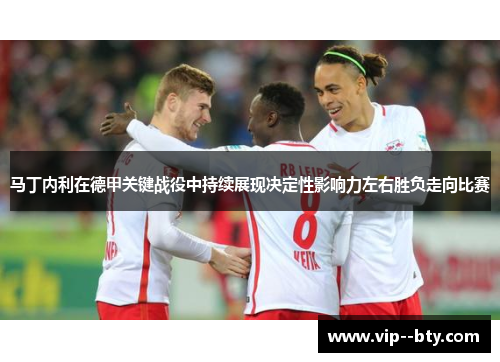 马丁内利在德甲关键战役中持续展现决定性影响力左右胜负走向比赛