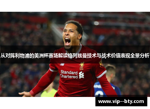 从对阵利物浦的美洲杯赛场解读格列兹曼技术与战术价值表现全景分析
