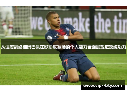 从速度到终结姆巴佩在欧协联赛场的个人能力全面展现进攻统治力