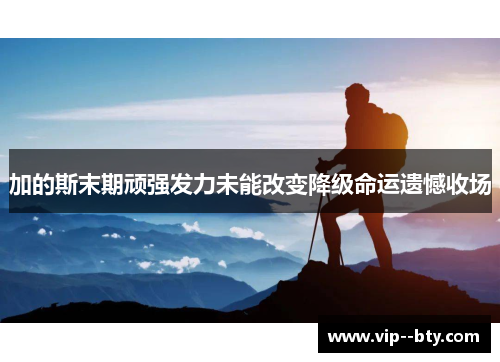 加的斯末期顽强发力未能改变降级命运遗憾收场