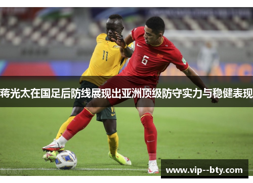 蒋光太在国足后防线展现出亚洲顶级防守实力与稳健表现 蒋光太在国足后防线展现出亚洲顶级防守实力与稳健表现
