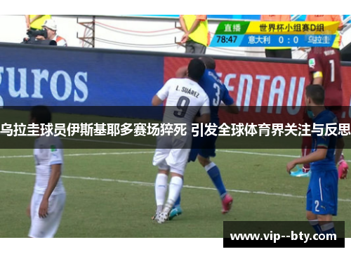 乌拉圭球员伊斯基耶多赛场猝死 引发全球体育界关注与反思 乌拉圭球员伊斯基耶多赛场猝死 引发全球体育界关注与反思