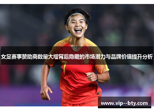 女足赛事赞助商数量大增背后隐藏的市场潜力与品牌价值提升分析 女足赛事赞助商数量大增背后隐藏的市场潜力与品牌价值提升分析