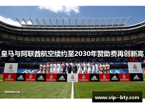 皇马与阿联酋航空续约至2030年赞助费再创新高 皇马与阿联酋航空续约至2030年赞助费再创新高
