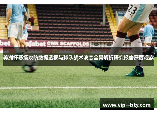 美洲杯赛场攻防数据透视与球队战术演变全景解析研究报告深度观察