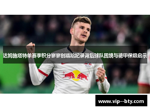 达姆施塔特单赛季积分寥寥创尴尬纪录背后球队困境与德甲保级启示
