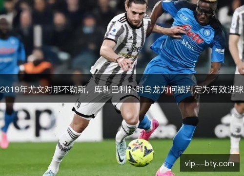 2019年尤文对那不勒斯,库利巴利补时乌龙为何被判定为有效进球 2019年尤文对那不勒斯,库利巴利补时乌龙为何被判定为有效进球